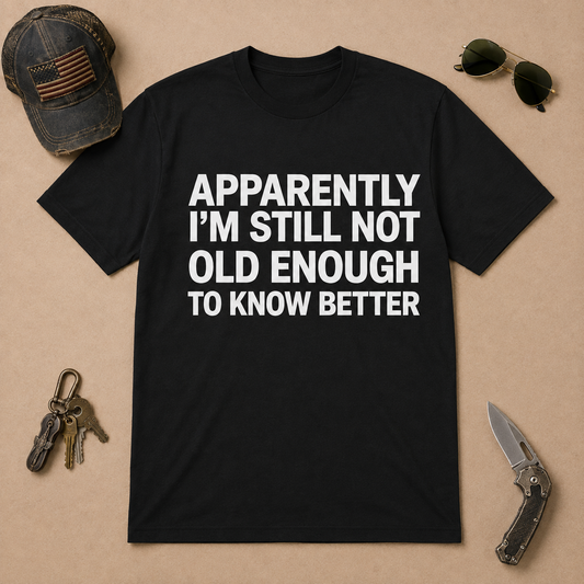 Apparently I'm Still Not Old Enough To Know Better T-Shirt