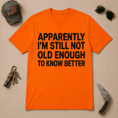 Apparently I'm Still Not Old Enough To Know Better T-Shirt