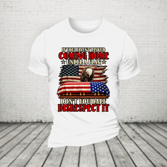 If You Haven't Risked Coming Home Under A Flag Veteran T-Shirt