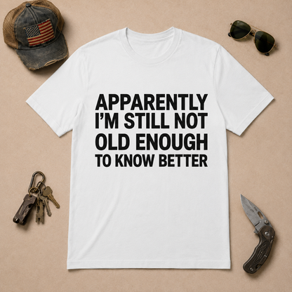 Apparently I'm Still Not Old Enough To Know Better T-Shirt